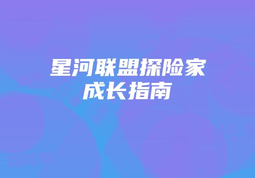星河联盟探险家成长指南