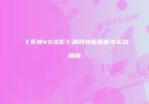 《死神VS火影》角色技能解析与实战应用