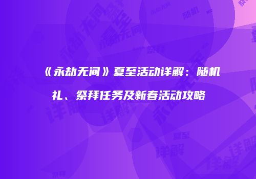 《永劫无间》夏至活动详解：随机礼、祭拜任务及新春活动攻略
