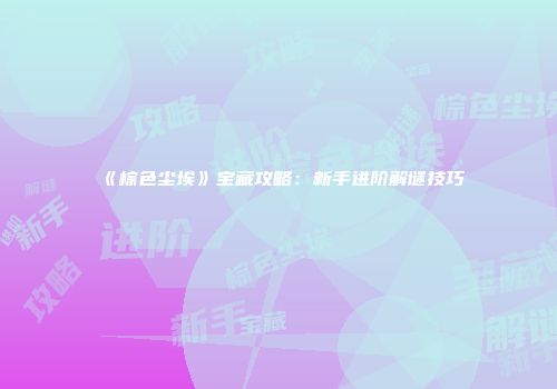 《棕色尘埃》宝藏攻略：新手进阶解谜技巧