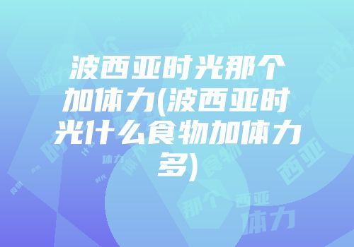 波西亚时光那个加体力(波西亚时光什么食物加体力多)