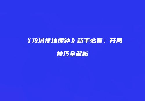 《攻城掠地撞钟》新手必看：开局技巧全解析
