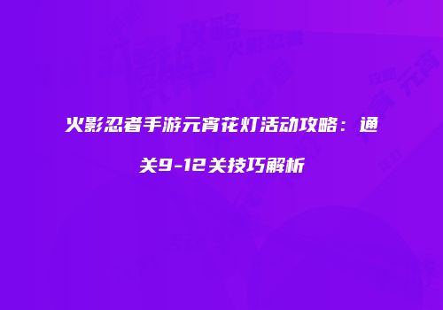 火影忍者手游元宵花灯活动攻略：通关9-12关技巧解析