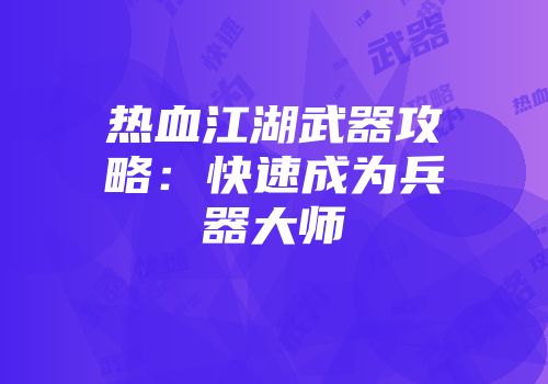 热血江湖武器攻略：快速成为兵器大师