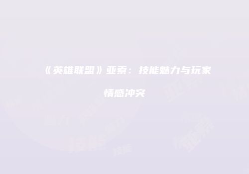 《英雄联盟》亚索：技能魅力与玩家情感冲突
