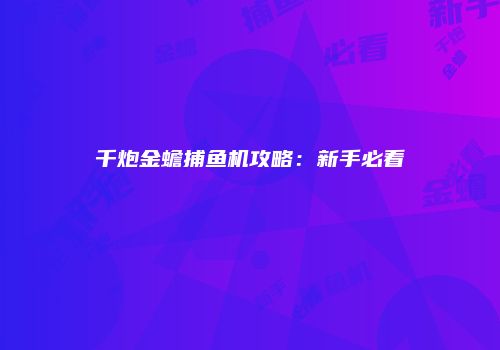 千炮金蟾捕鱼机攻略：新手必看