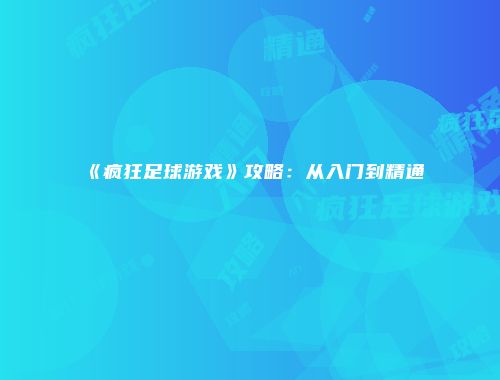 《疯狂足球游戏》攻略：从入门到精通