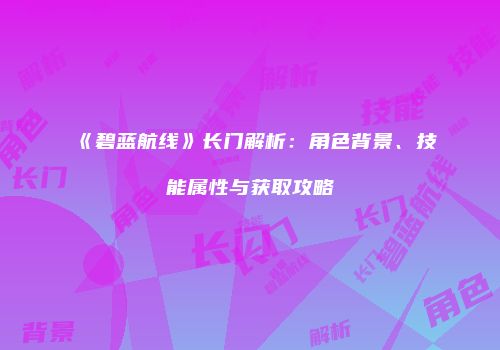 《碧蓝航线》长门解析：角色背景、技能属性与获取攻略