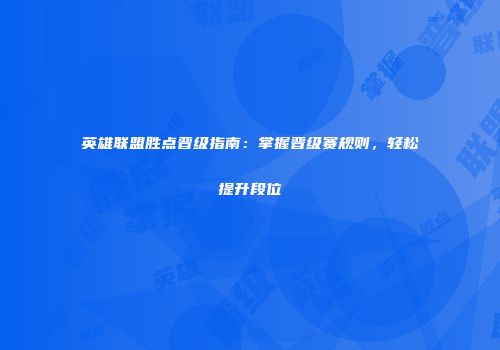 英雄联盟胜点晋级指南：掌握晋级赛规则，轻松提升段位