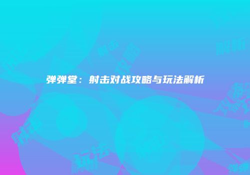 弹弹堂：射击对战攻略与玩法解析