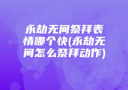 永劫无间祭拜表情哪个快(永劫无间怎么祭拜动作)