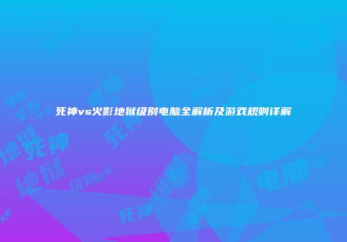 死神vs火影地狱级别电脑全解析及游戏规则详解