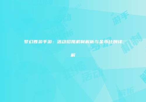 梦幻西游手游：活动招揽机制解析与金币比例详解