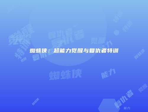蜘蛛侠：超能力觉醒与复仇者特训