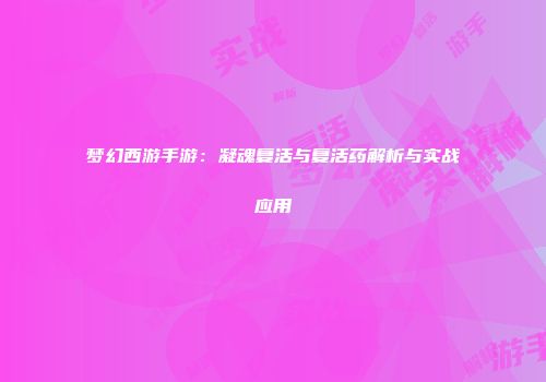 梦幻西游手游：凝魂复活与复活药解析与实战应用
