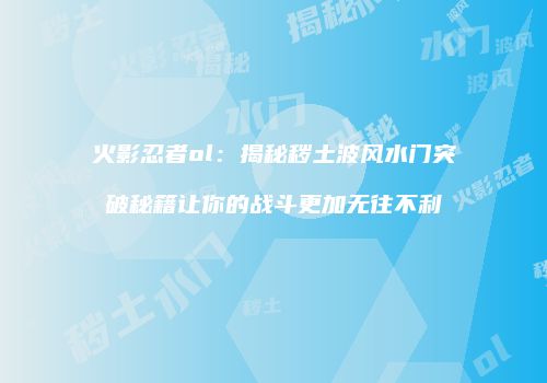 火影忍者ol：揭秘秽土波风水门突破秘籍让你的战斗更加无往不利