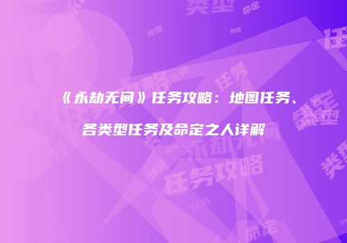 《永劫无间》任务攻略：地图任务、各类型任务及命定之人详解