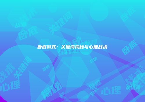卧底游戏：关键词揭秘与心理战术