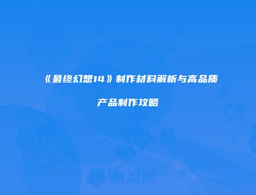 《最终幻想14》制作材料解析与高品质产品制作攻略
