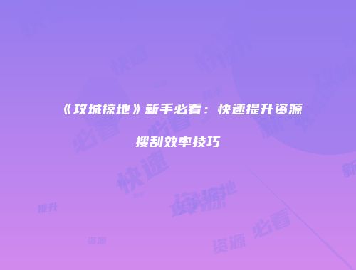 《攻城掠地》新手必看：快速提升资源搜刮效率技巧