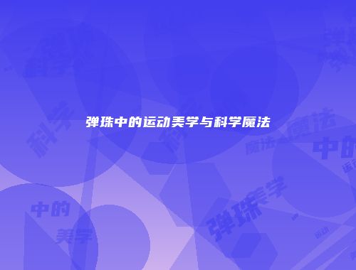 弹珠中的运动美学与科学魔法