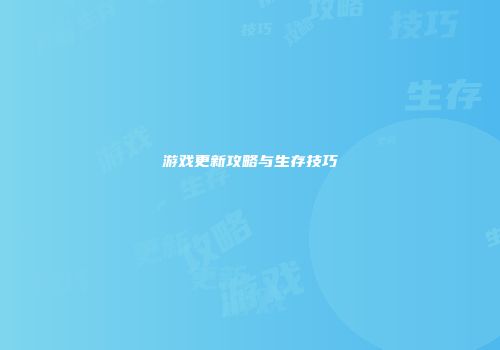 游戏更新攻略与生存技巧