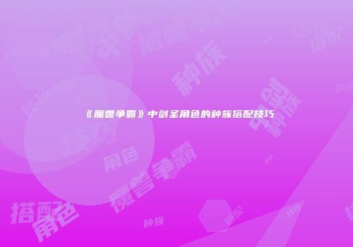 《魔兽争霸》中剑圣角色的种族搭配技巧