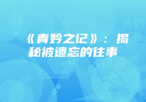 《青妗之记》：揭秘被遗忘的往事