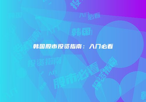 韩国股市投资指南：入门必看