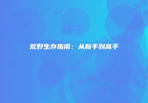 荒野生存指南：从新手到高手