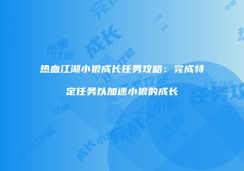 热血江湖小狼成长任务攻略:完成特定任务以加速小狼的成长