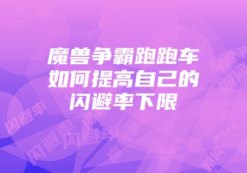 魔兽争霸跑跑车如何提高自己的闪避率下限