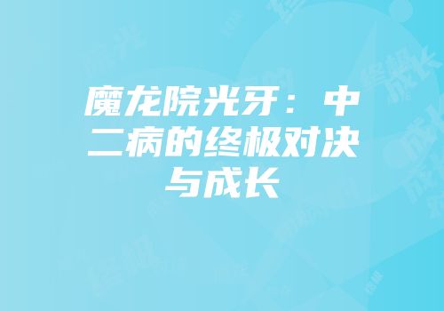 魔龙院光牙：中二病的终极对决与成长