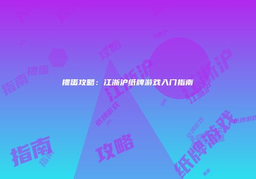 掼蛋攻略：江浙沪纸牌游戏入门指南