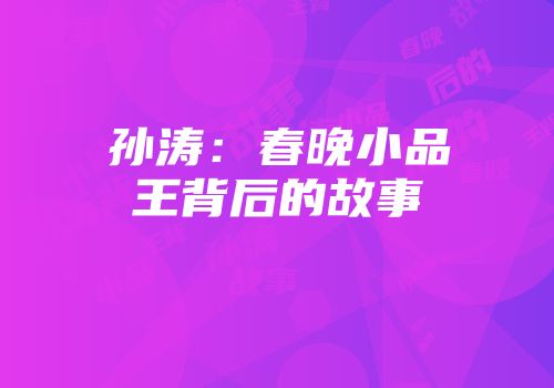 孙涛：春晚小品王背后的故事