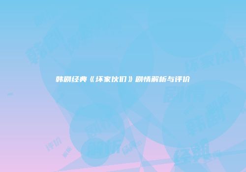 韩剧经典《坏家伙们》剧情解析与评价