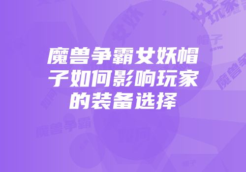 魔兽争霸女妖帽子如何影响玩家的装备选择