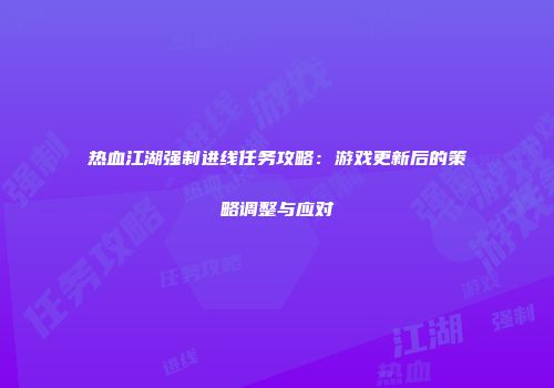 热血江湖强制进线任务攻略：游戏更新后的策略调整与应对