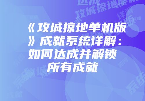 《攻城掠地单机版》成就系统详解:如何达成并解锁所有成就