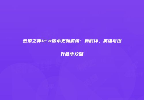 云顶之弈12.8版本更新解析：新羁绊、英雄与提升胜率攻略
