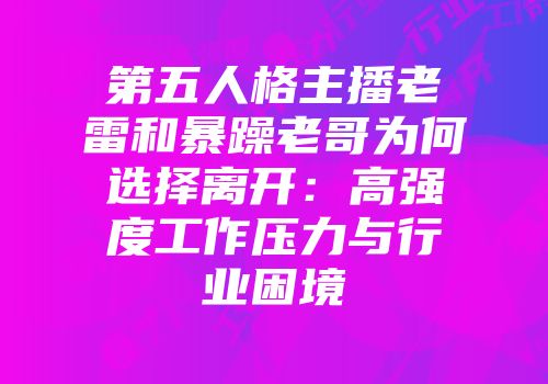 第五人格主播老雷和暴躁老哥为何选择离开：高强度工作压力与行业困境