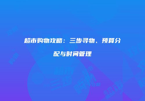 超市购物攻略：三步寻物、预算分配与时间管理
