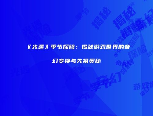 《光遇》季节探险：揭秘游戏世界的奇幻变换与先祖奥秘