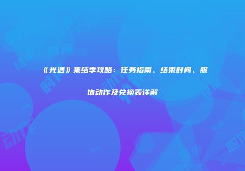 《光遇》集结季攻略：任务指南、结束时间、服饰动作及兑换表详解