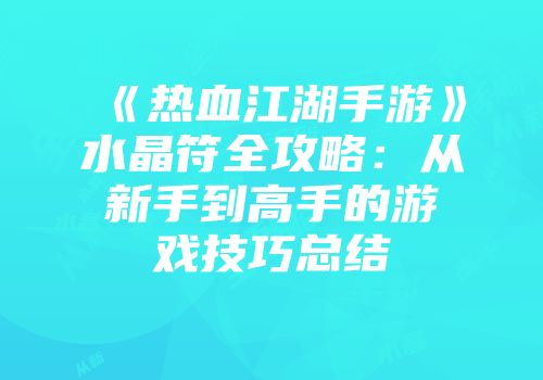 《热血江湖手游》水晶符全攻略：从新手到高手的游戏技巧总结