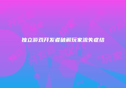 独立游戏开发者破解玩家流失症结