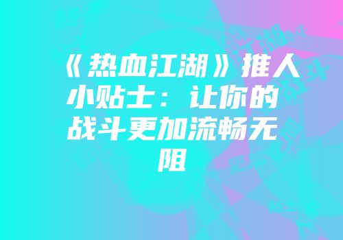 《热血江湖》推人小贴士：让你的战斗更加流畅无阻