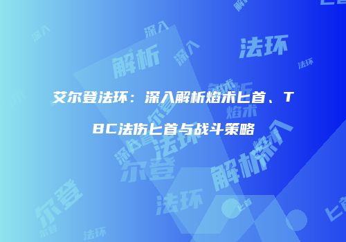 艾尔登法环：深入解析焰术匕首、TBC法伤匕首与战斗策略