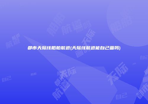 都市天际线船舶航道(天际线航道能自己画吗)