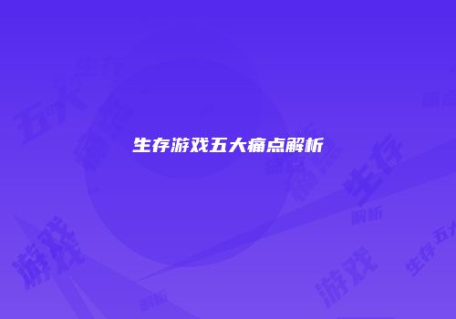 生存游戏五大痛点解析